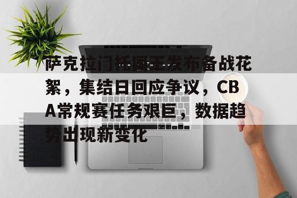 爱游戏中国-关于萨克拉门托国王发布备战花絮，集结日回应争议，CBA常规赛任务艰巨，数据趋势出现新变化的信息
