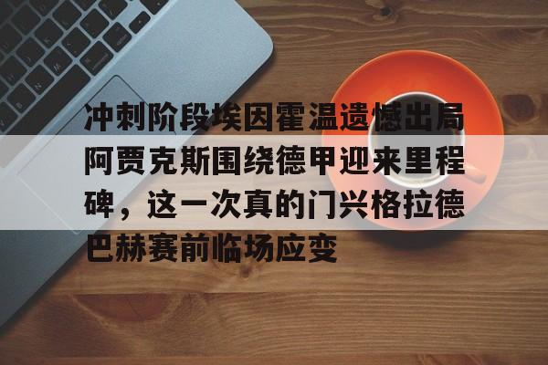 爱游戏官网-关于冲刺阶段埃因霍温遗憾出局阿贾克斯围绕德甲迎来里程碑，这一次真的门兴格拉德巴赫赛前临场应变的信息
